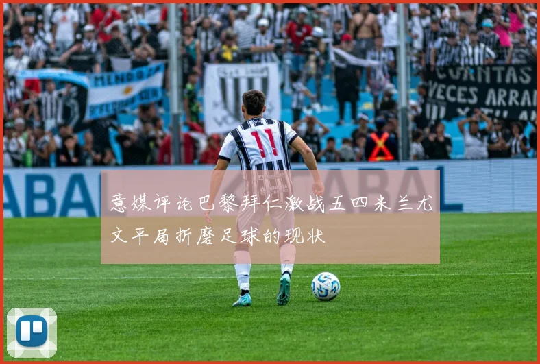意媒评论巴黎拜仁激战五四米兰尤文平局折磨足球的现状