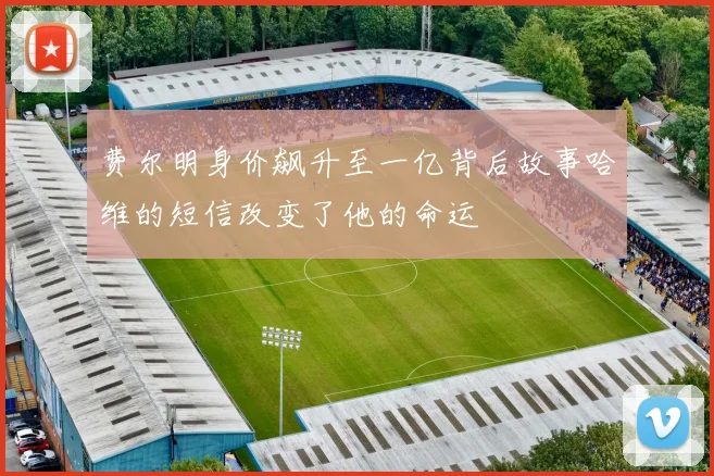 费尔明身价飙升至一亿背后故事哈维的短信改变了他的命运