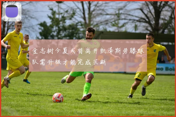 金志树今夏或将离开凯泽斯劳滕球队需升级才能完成买断