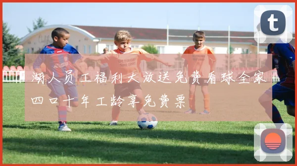 湖人员工福利大放送免费看球全家四口十年工龄享免费票