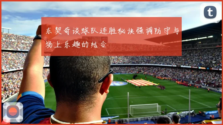 东契奇谈球队连胜秘诀强调防守与场上乐趣的结合
