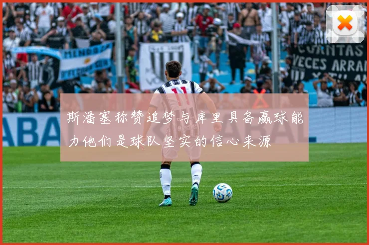 斯潘塞称赞追梦与库里具备赢球能力他们是球队坚实的信心来源