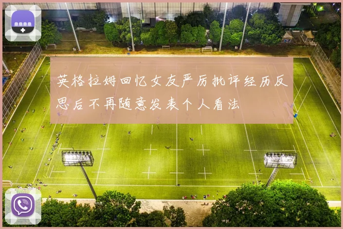 英格拉姆回忆女友严厉批评经历反思后不再随意发表个人看法